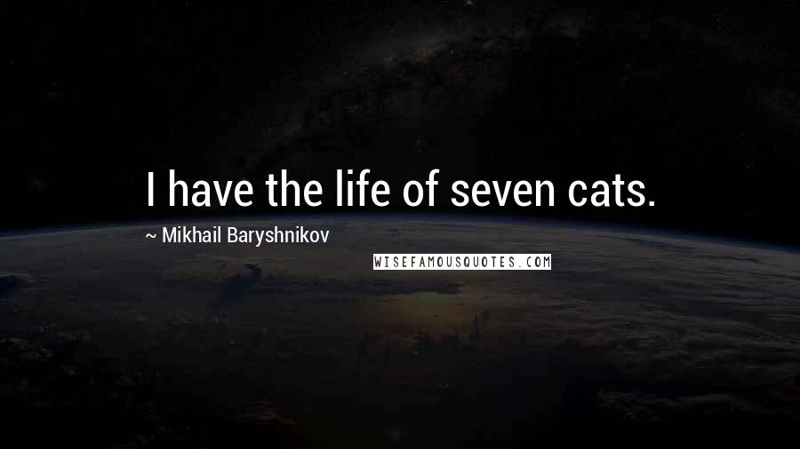 Mikhail Baryshnikov Quotes: I have the life of seven cats.