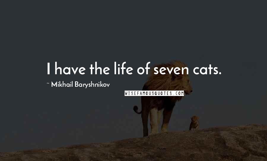 Mikhail Baryshnikov Quotes: I have the life of seven cats.