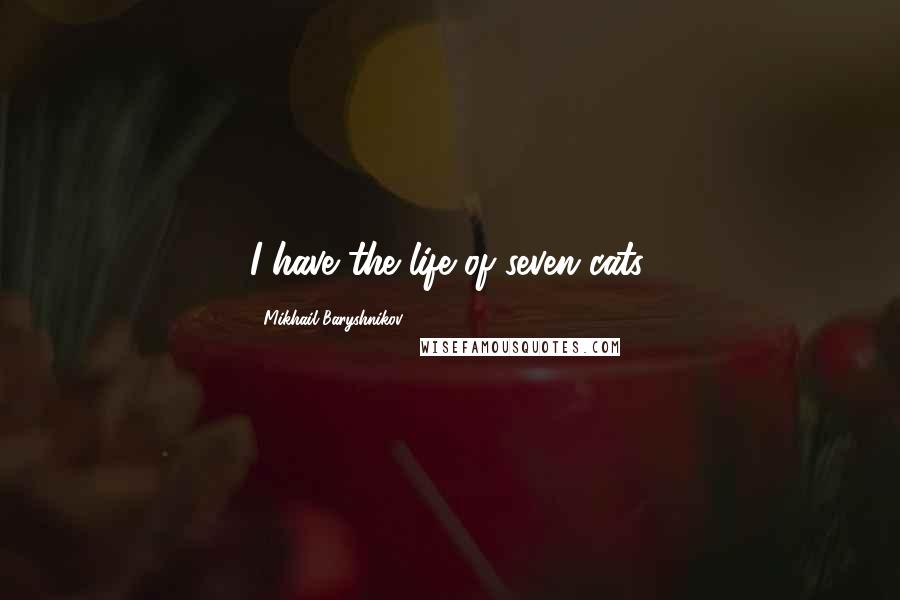 Mikhail Baryshnikov Quotes: I have the life of seven cats.