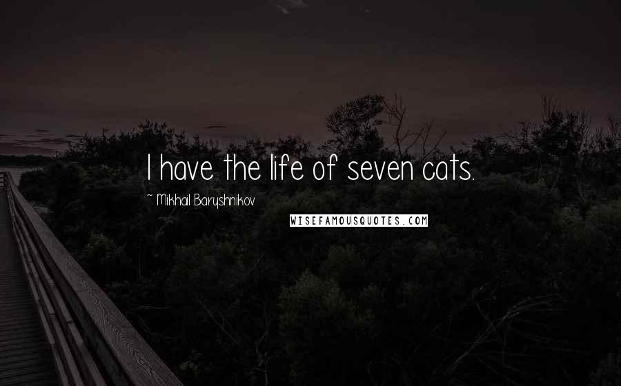 Mikhail Baryshnikov Quotes: I have the life of seven cats.