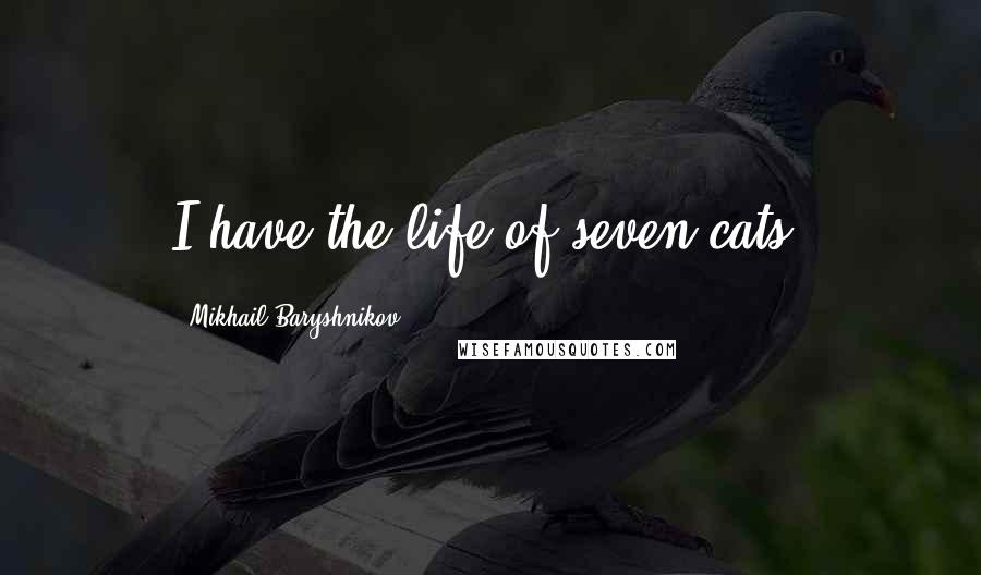 Mikhail Baryshnikov Quotes: I have the life of seven cats.