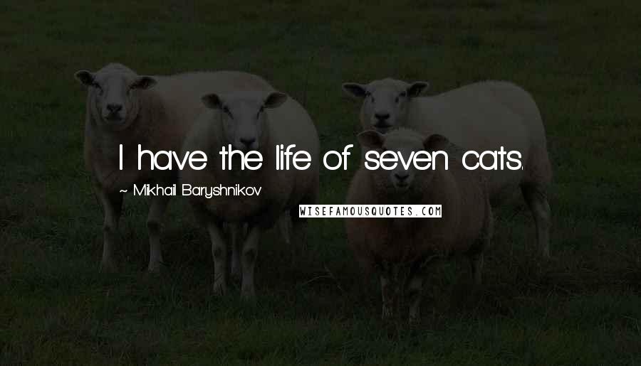 Mikhail Baryshnikov Quotes: I have the life of seven cats.