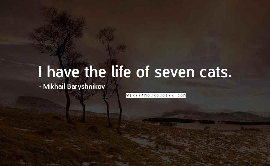 Mikhail Baryshnikov Quotes: I have the life of seven cats.