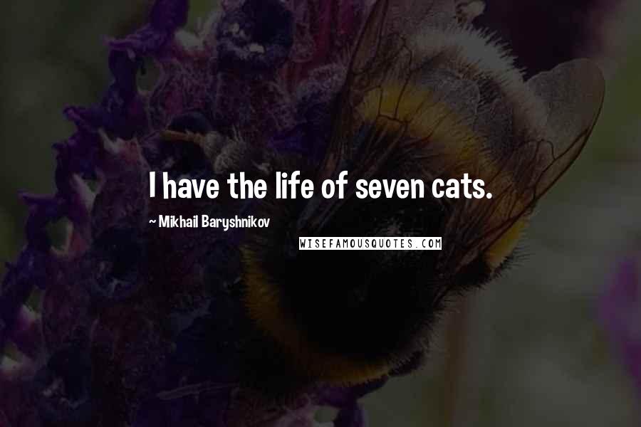 Mikhail Baryshnikov Quotes: I have the life of seven cats.