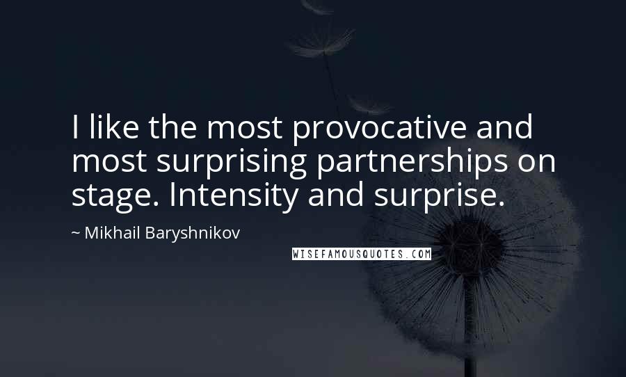 Mikhail Baryshnikov Quotes: I like the most provocative and most surprising partnerships on stage. Intensity and surprise.