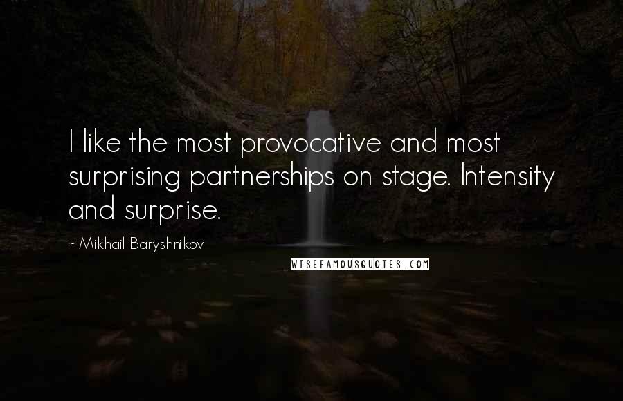 Mikhail Baryshnikov Quotes: I like the most provocative and most surprising partnerships on stage. Intensity and surprise.