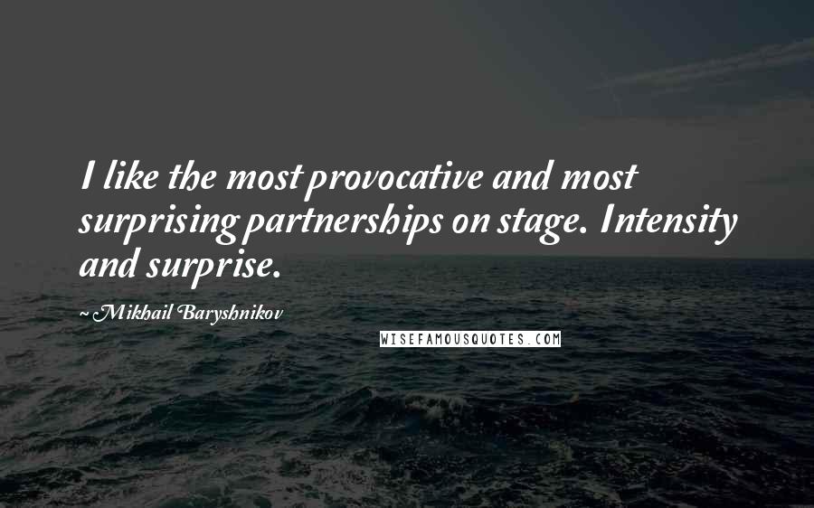 Mikhail Baryshnikov Quotes: I like the most provocative and most surprising partnerships on stage. Intensity and surprise.