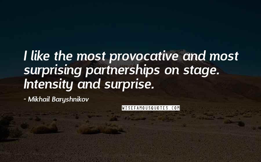 Mikhail Baryshnikov Quotes: I like the most provocative and most surprising partnerships on stage. Intensity and surprise.