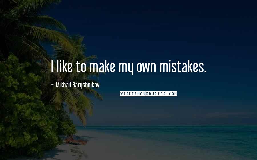 Mikhail Baryshnikov Quotes: I like to make my own mistakes.