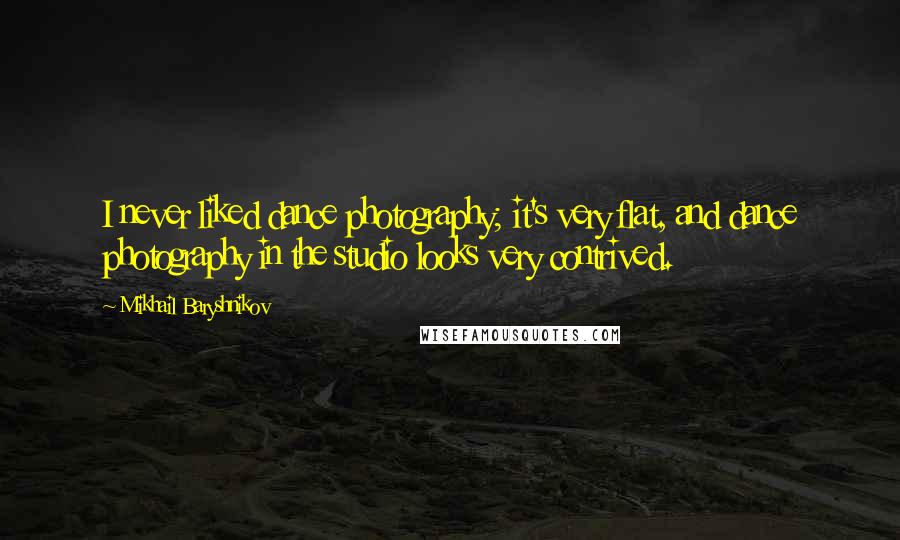 Mikhail Baryshnikov Quotes: I never liked dance photography; it's very flat, and dance photography in the studio looks very contrived.