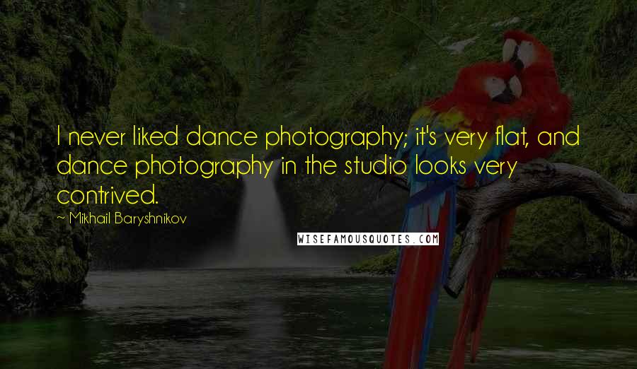 Mikhail Baryshnikov Quotes: I never liked dance photography; it's very flat, and dance photography in the studio looks very contrived.