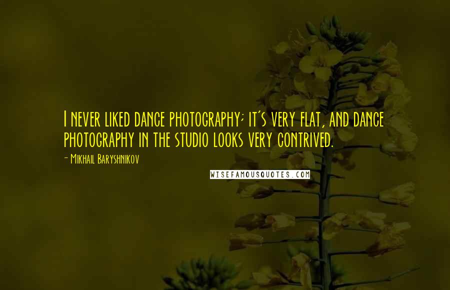 Mikhail Baryshnikov Quotes: I never liked dance photography; it's very flat, and dance photography in the studio looks very contrived.