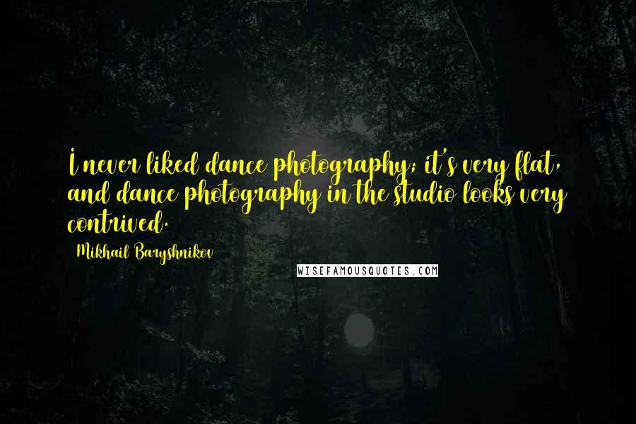 Mikhail Baryshnikov Quotes: I never liked dance photography; it's very flat, and dance photography in the studio looks very contrived.