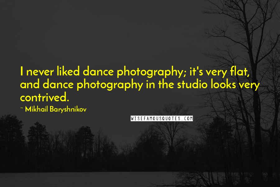 Mikhail Baryshnikov Quotes: I never liked dance photography; it's very flat, and dance photography in the studio looks very contrived.