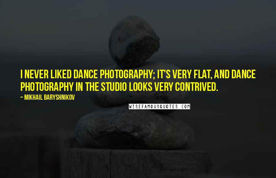 Mikhail Baryshnikov Quotes: I never liked dance photography; it's very flat, and dance photography in the studio looks very contrived.