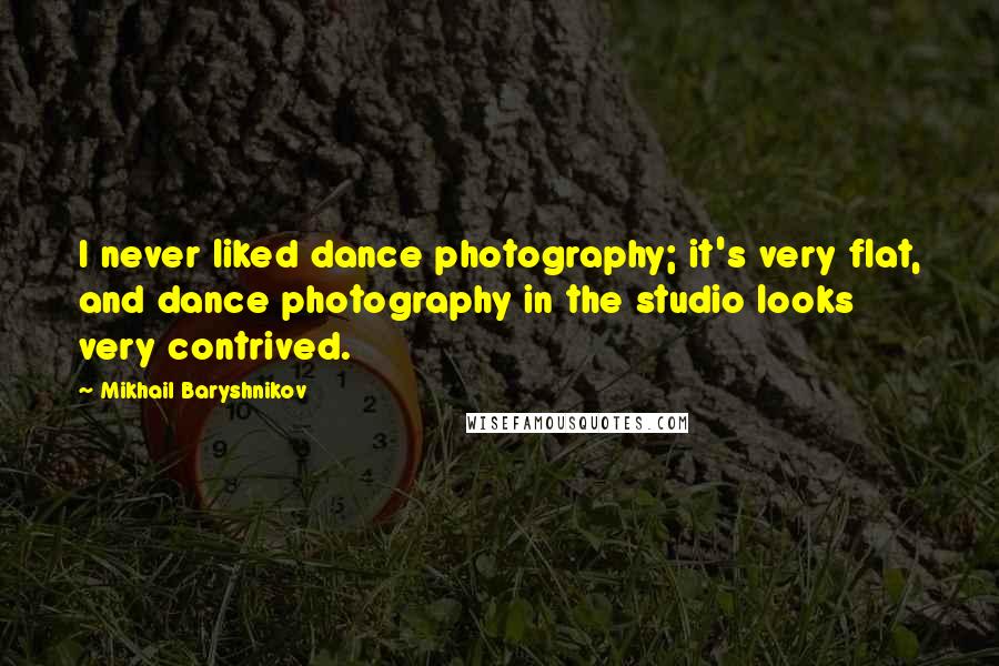 Mikhail Baryshnikov Quotes: I never liked dance photography; it's very flat, and dance photography in the studio looks very contrived.