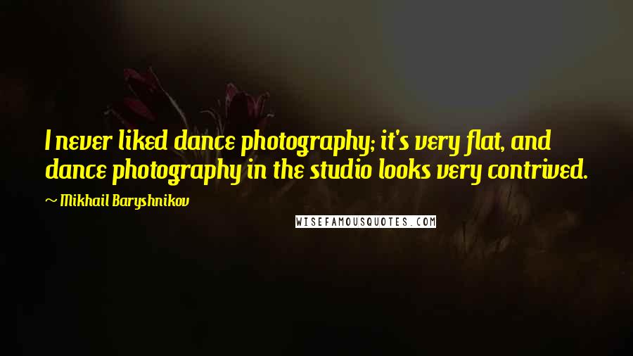 Mikhail Baryshnikov Quotes: I never liked dance photography; it's very flat, and dance photography in the studio looks very contrived.