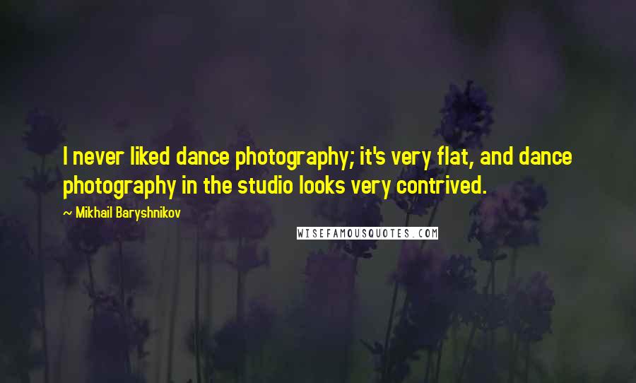 Mikhail Baryshnikov Quotes: I never liked dance photography; it's very flat, and dance photography in the studio looks very contrived.