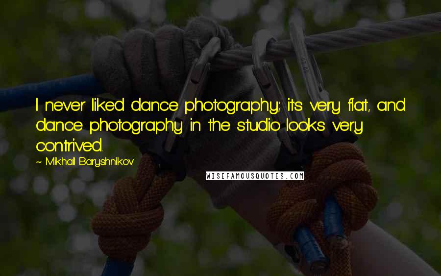 Mikhail Baryshnikov Quotes: I never liked dance photography; it's very flat, and dance photography in the studio looks very contrived.