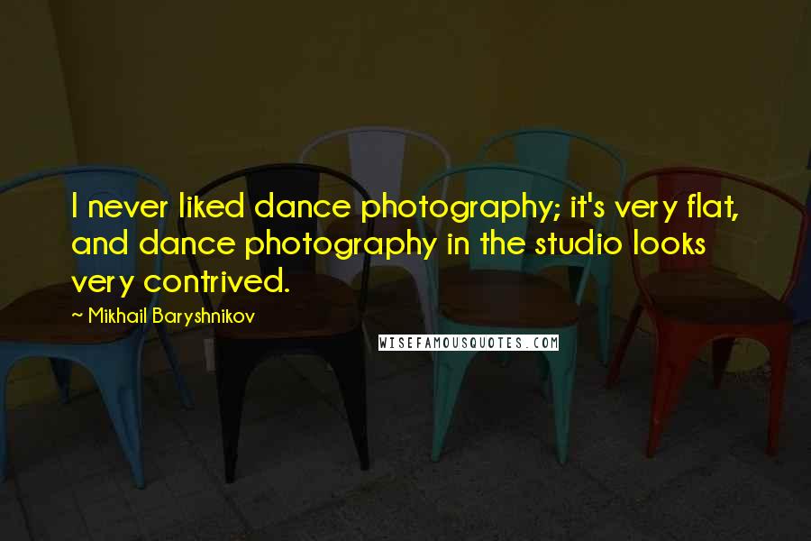 Mikhail Baryshnikov Quotes: I never liked dance photography; it's very flat, and dance photography in the studio looks very contrived.