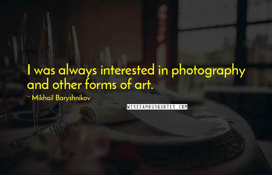 Mikhail Baryshnikov Quotes: I was always interested in photography and other forms of art.