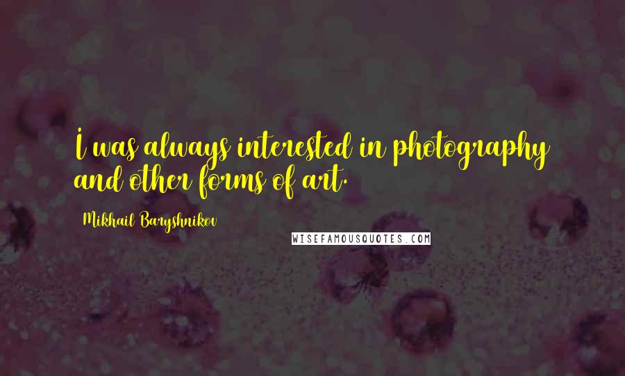 Mikhail Baryshnikov Quotes: I was always interested in photography and other forms of art.