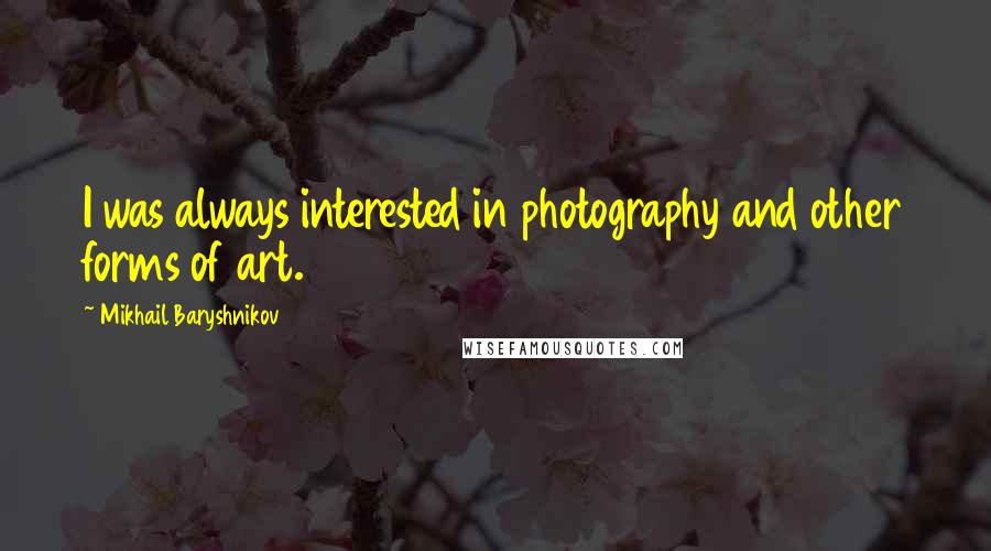 Mikhail Baryshnikov Quotes: I was always interested in photography and other forms of art.