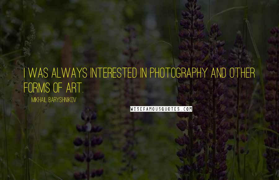 Mikhail Baryshnikov Quotes: I was always interested in photography and other forms of art.