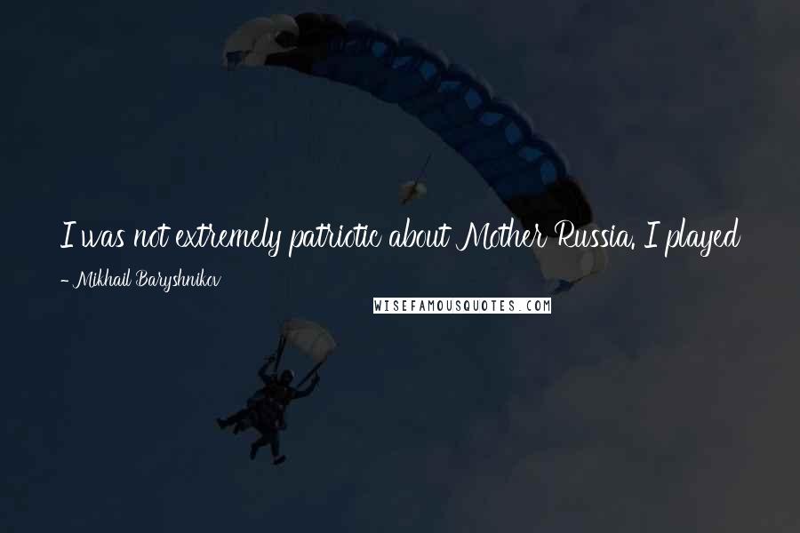 Mikhail Baryshnikov Quotes: I was not extremely patriotic about Mother Russia. I played their game, pretending. You have to deal with, you know, party people, KGB. Horrifying.