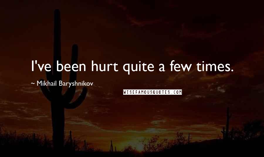 Mikhail Baryshnikov Quotes: I've been hurt quite a few times.