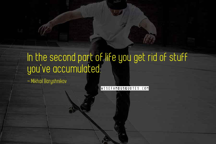 Mikhail Baryshnikov Quotes: In the second part of life you get rid of stuff you've accumulated.