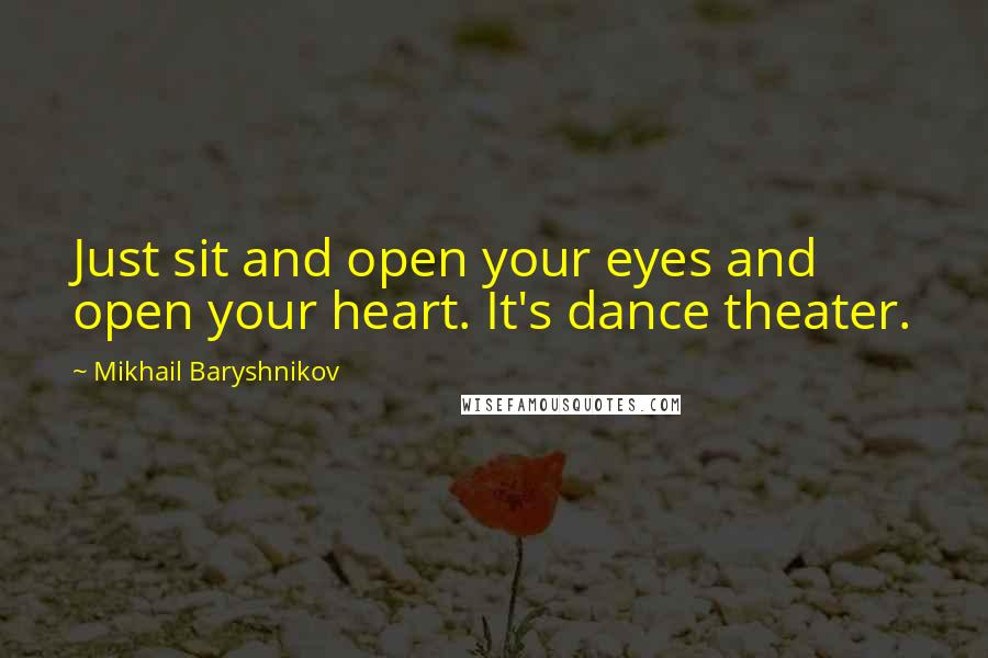 Mikhail Baryshnikov Quotes: Just sit and open your eyes and open your heart. It's dance theater.