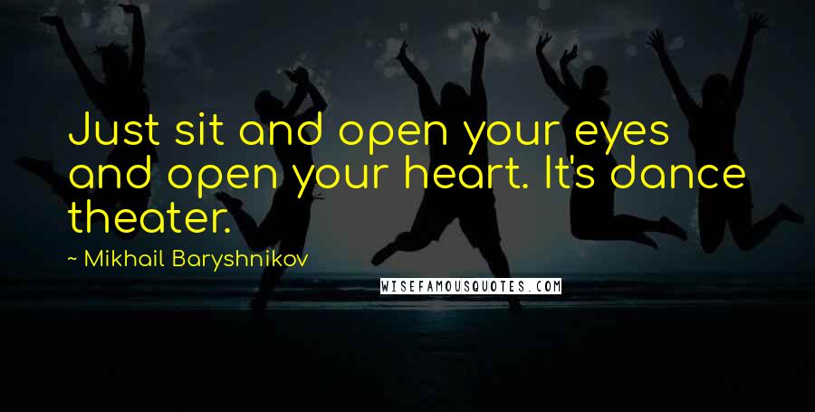 Mikhail Baryshnikov Quotes: Just sit and open your eyes and open your heart. It's dance theater.