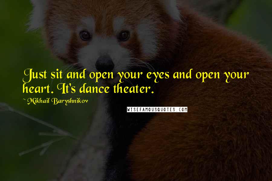 Mikhail Baryshnikov Quotes: Just sit and open your eyes and open your heart. It's dance theater.