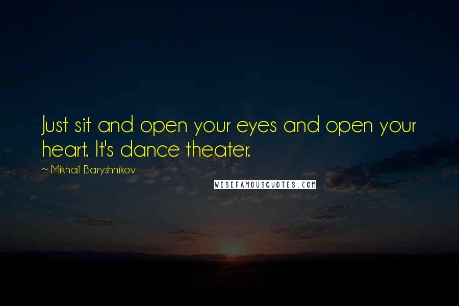 Mikhail Baryshnikov Quotes: Just sit and open your eyes and open your heart. It's dance theater.