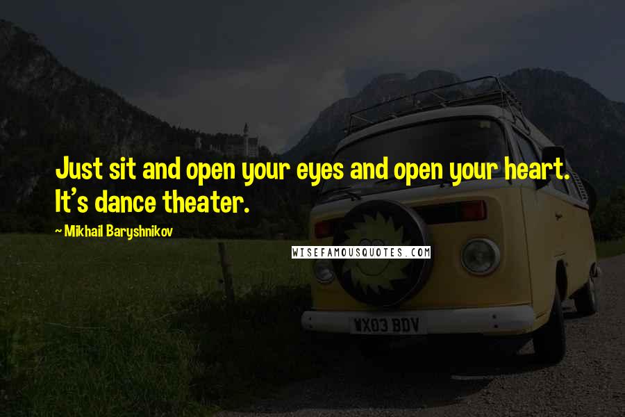 Mikhail Baryshnikov Quotes: Just sit and open your eyes and open your heart. It's dance theater.