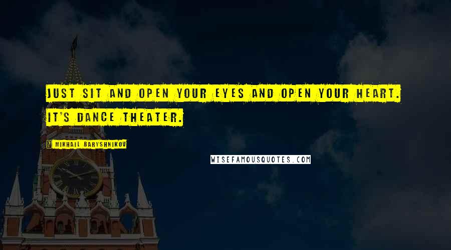 Mikhail Baryshnikov Quotes: Just sit and open your eyes and open your heart. It's dance theater.