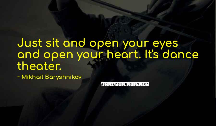 Mikhail Baryshnikov Quotes: Just sit and open your eyes and open your heart. It's dance theater.