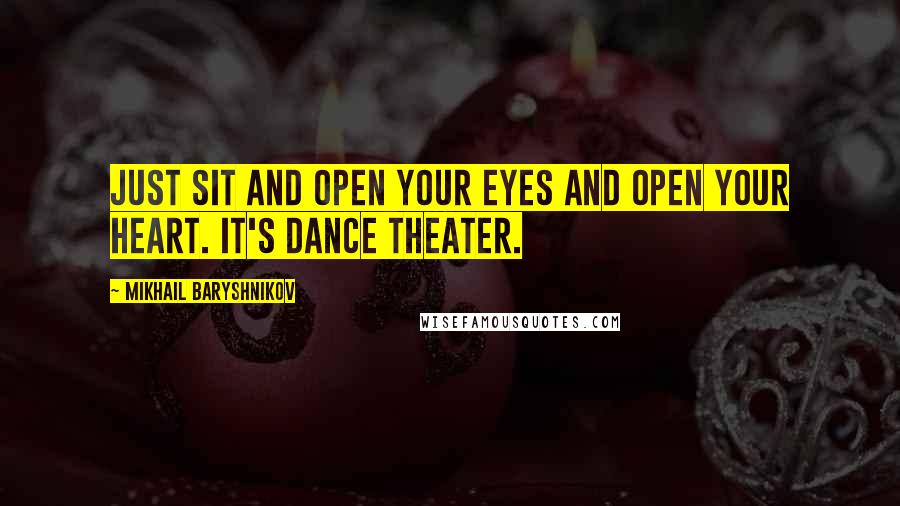 Mikhail Baryshnikov Quotes: Just sit and open your eyes and open your heart. It's dance theater.