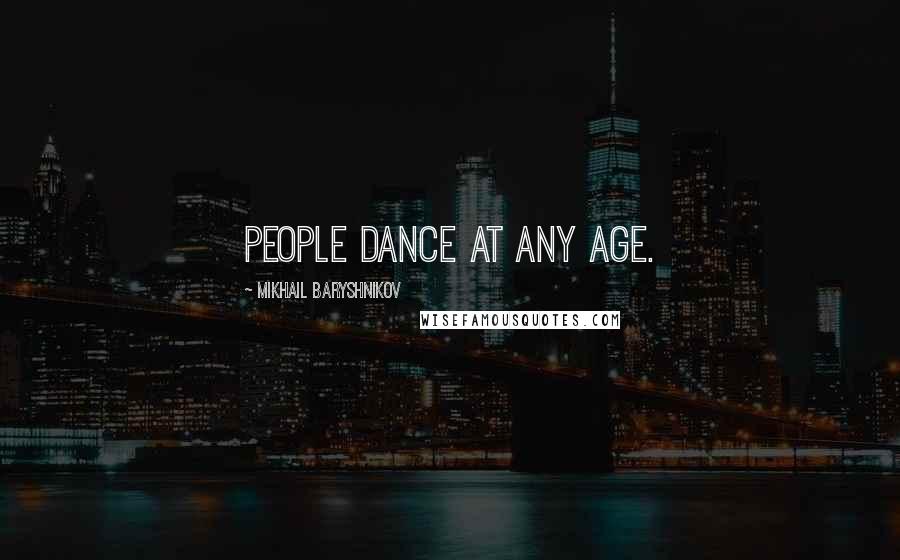 Mikhail Baryshnikov Quotes: People dance at any age.