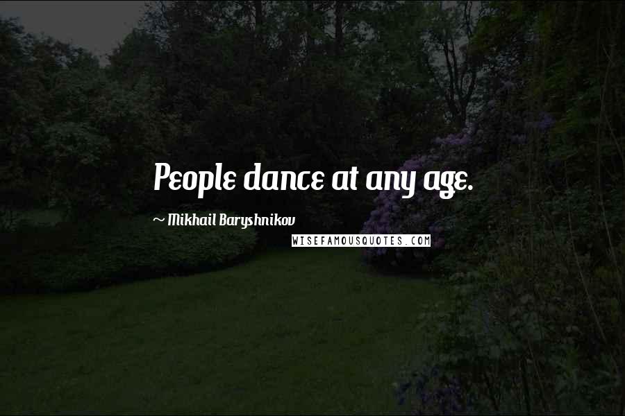 Mikhail Baryshnikov Quotes: People dance at any age.