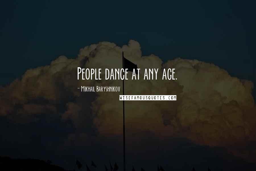 Mikhail Baryshnikov Quotes: People dance at any age.