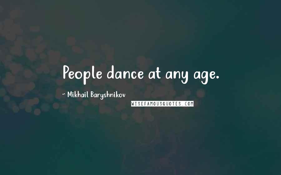 Mikhail Baryshnikov Quotes: People dance at any age.