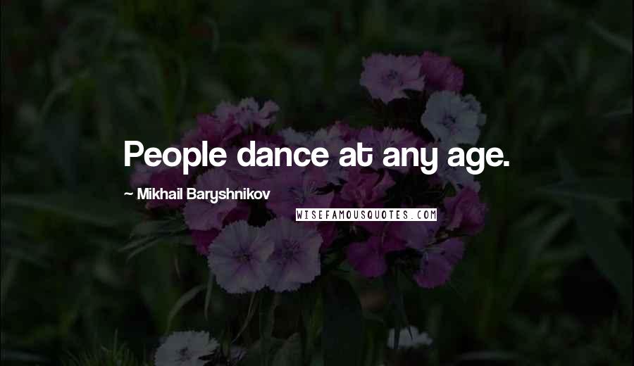 Mikhail Baryshnikov Quotes: People dance at any age.