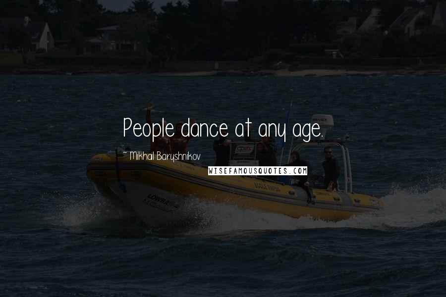 Mikhail Baryshnikov Quotes: People dance at any age.