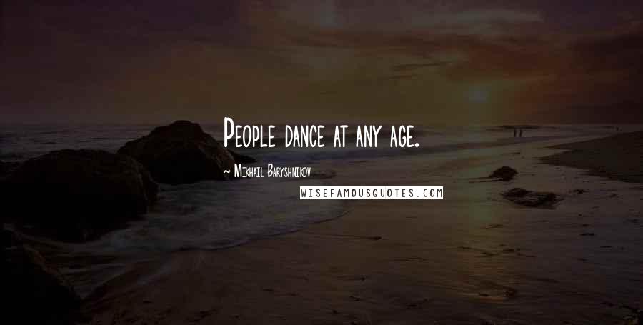 Mikhail Baryshnikov Quotes: People dance at any age.