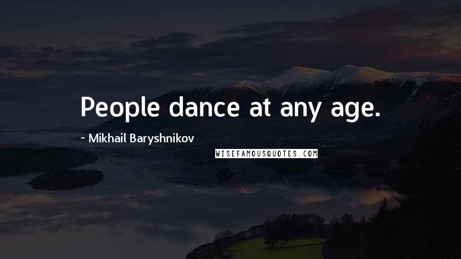 Mikhail Baryshnikov Quotes: People dance at any age.