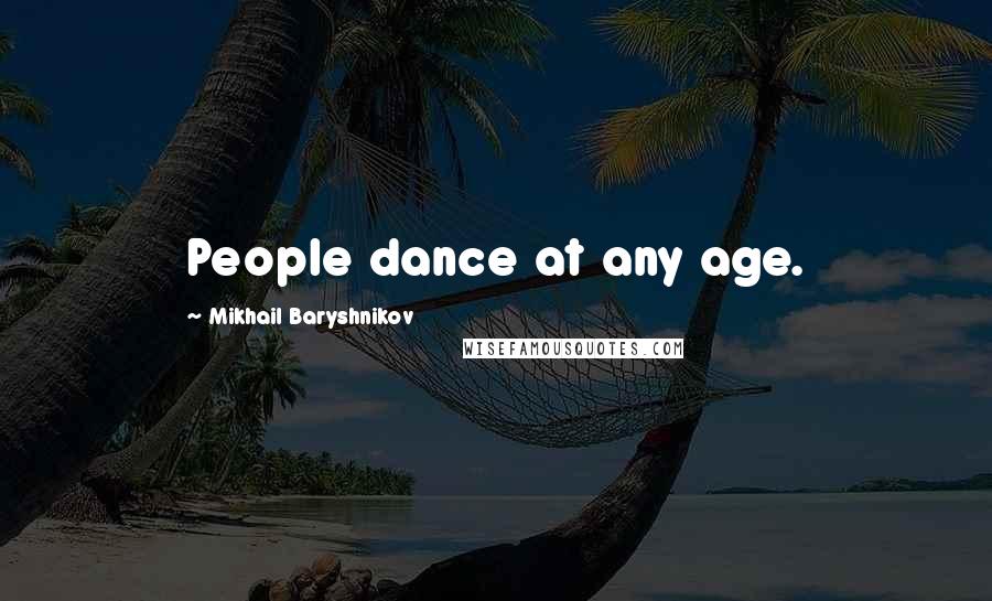 Mikhail Baryshnikov Quotes: People dance at any age.