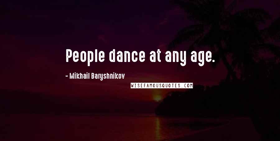 Mikhail Baryshnikov Quotes: People dance at any age.