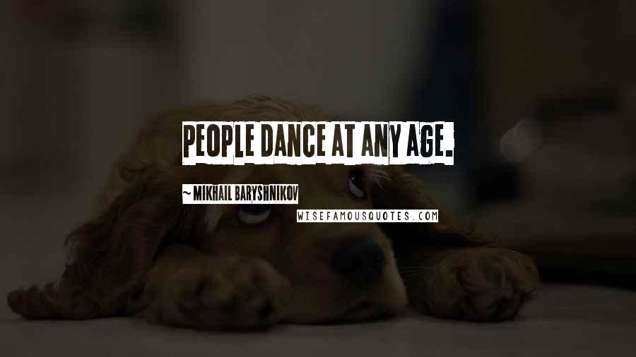 Mikhail Baryshnikov Quotes: People dance at any age.